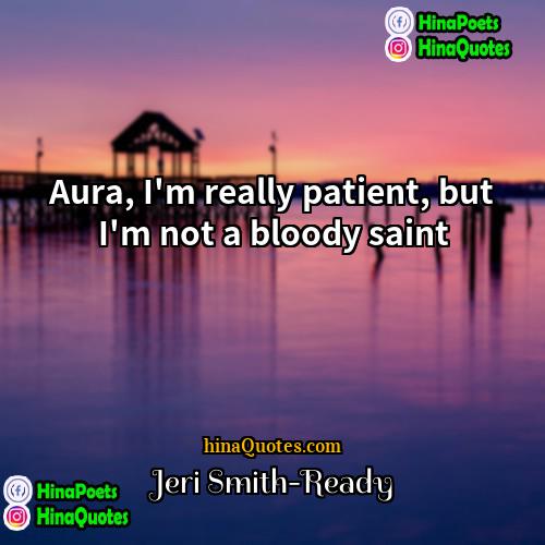 Jeri Smith-Ready Quotes | Aura, I'm really patient, but I'm not